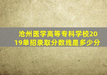 沧州医学高等专科学校2019单招录取分数线是多少分
