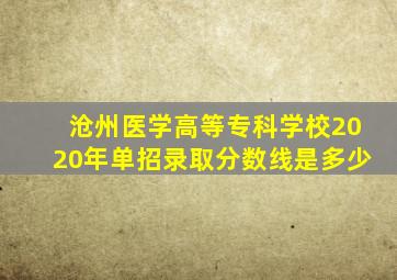 沧州医学高等专科学校2020年单招录取分数线是多少
