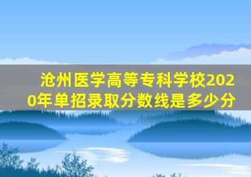 沧州医学高等专科学校2020年单招录取分数线是多少分