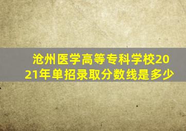 沧州医学高等专科学校2021年单招录取分数线是多少