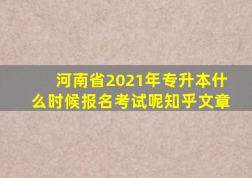 河南省2021年专升本什么时候报名考试呢知乎文章
