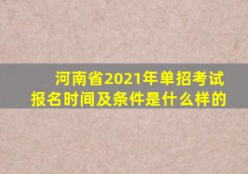 河南省2021年单招考试报名时间及条件是什么样的