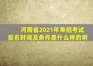 河南省2021年单招考试报名时间及条件是什么样的啊