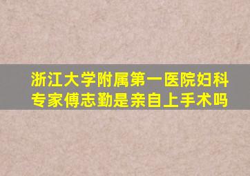 浙江大学附属第一医院妇科专家傅志勤是亲自上手术吗