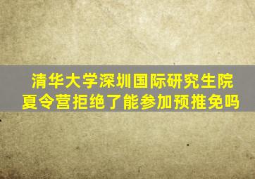 清华大学深圳国际研究生院夏令营拒绝了能参加预推免吗