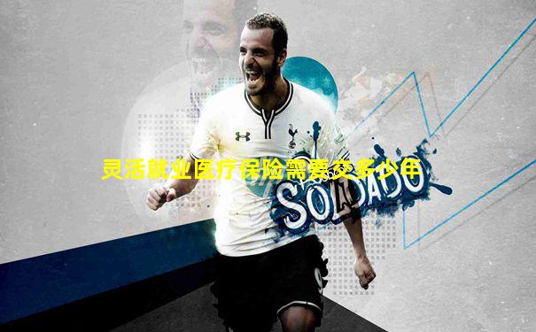 灵活就业医疗保险需要交多少年