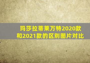 玛莎拉蒂莱万特2020款和2021款的区别图片对比
