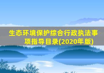 生态环境保护综合行政执法事项指导目录(2020年版)