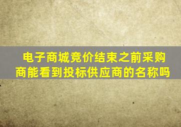 电子商城竞价结束之前采购商能看到投标供应商的名称吗