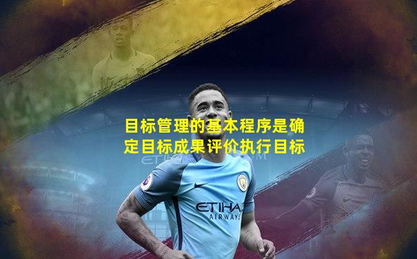 目标管理的基本程序是确定目标成果评价执行目标