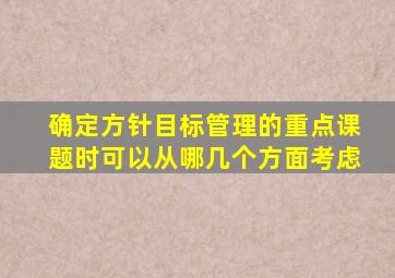 确定方针目标管理的重点课题时可以从哪几个方面考虑