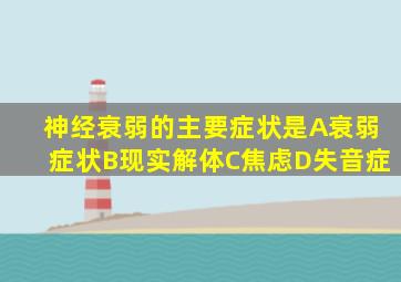 神经衰弱的主要症状是A衰弱症状B现实解体C焦虑D失音症