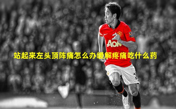 站起来左头顶阵痛怎么办缓解疼痛吃什么药