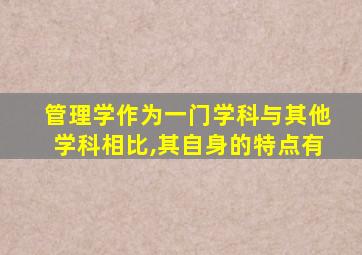 管理学作为一门学科与其他学科相比,其自身的特点有