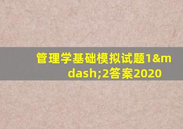 管理学基础模拟试题1—2答案2020