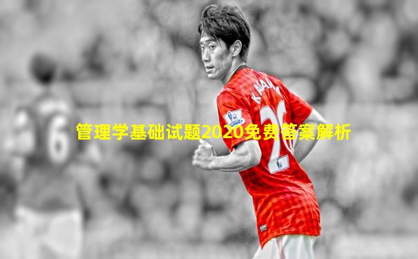 管理学基础试题2020免费答案解析