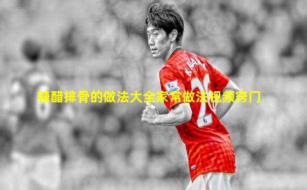 糖醋排骨的做法大全家常做法视频窍门
