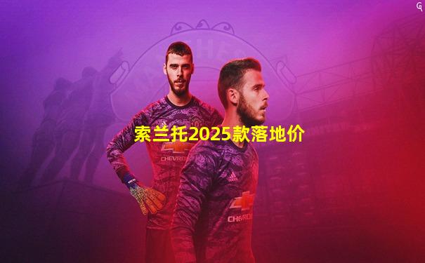 索兰托2025款落地价