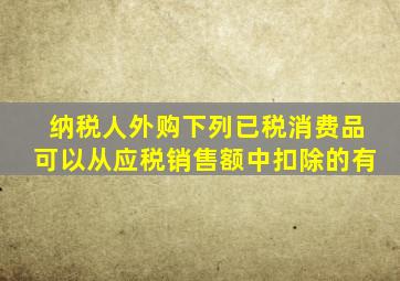 纳税人外购下列已税消费品可以从应税销售额中扣除的有
