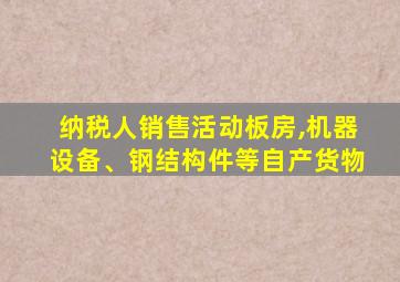 纳税人销售活动板房,机器设备、钢结构件等自产货物