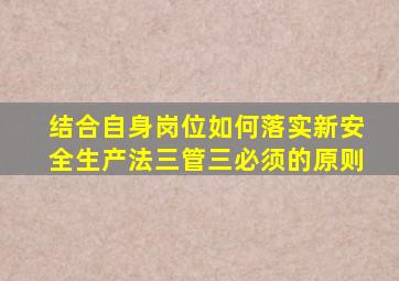 结合自身岗位如何落实新安全生产法三管三必须的原则