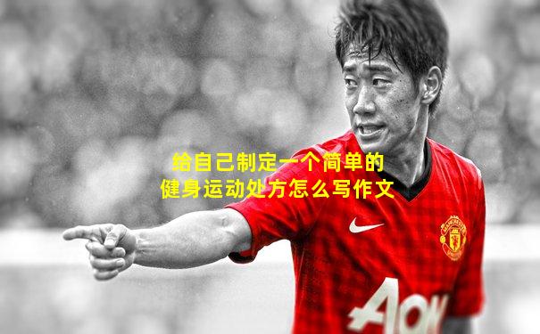 给自己制定一个简单的健身运动处方怎么写作文