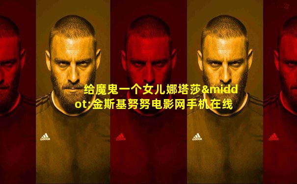 给魔鬼一个女儿娜塔莎·金斯基努努电影网手机在线观看