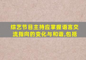 综艺节目主持应掌握语言交流指向的变化与和谐,包括