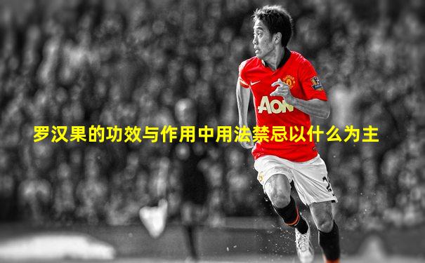 罗汉果的功效与作用中用法禁忌以什么为主