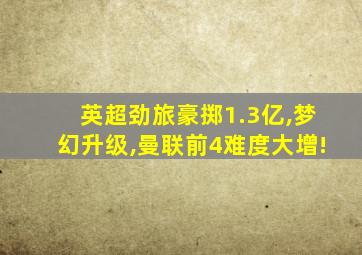英超劲旅豪掷1.3亿,梦幻升级,曼联前4难度大增!