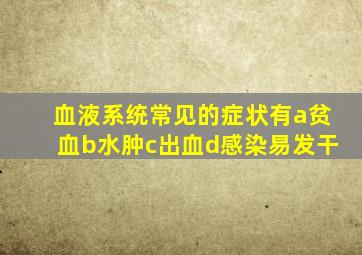 血液系统常见的症状有a贫血b水肿c出血d感染易发干