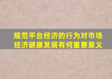 规范平台经济的行为对市场经济健康发展有何重要意义