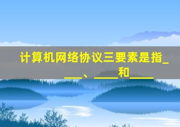计算机网络协议三要素是指____、____和____