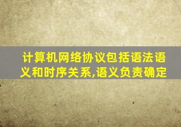 计算机网络协议包括语法语义和时序关系,语义负责确定