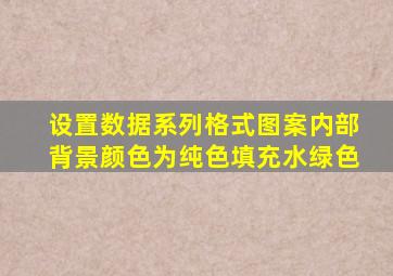 设置数据系列格式图案内部背景颜色为纯色填充水绿色