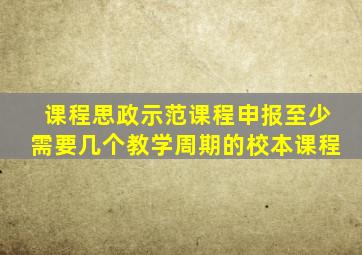 课程思政示范课程申报至少需要几个教学周期的校本课程