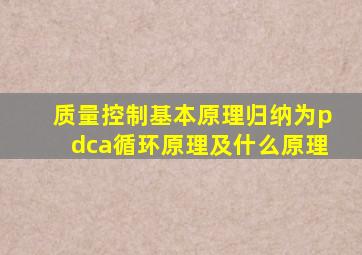 质量控制基本原理归纳为pdca循环原理及什么原理