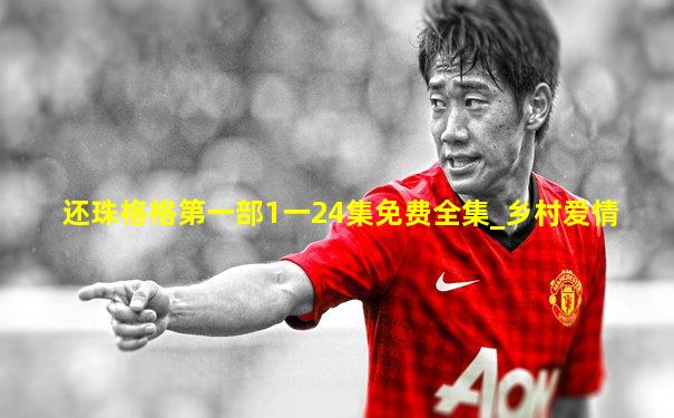 还珠格格第一部1一24集免费全集_乡村爱情