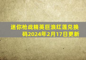迷你枪战精英巨浪红莲兑换码2024年2月17日更新
