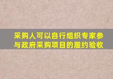 采购人可以自行组织专家参与政府采购项目的履约验收