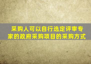 采购人可以自行选定评审专家的政府采购项目的采购方式