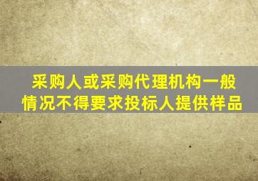 采购人或采购代理机构一般情况不得要求投标人提供样品