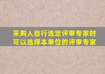采购人自行选定评审专家时可以选择本单位的评审专家