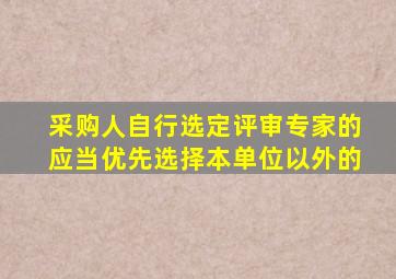 采购人自行选定评审专家的应当优先选择本单位以外的