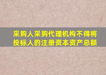 采购人采购代理机构不得将投标人的注册资本资产总额