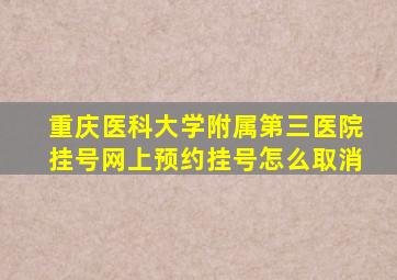 重庆医科大学附属第三医院挂号网上预约挂号怎么取消