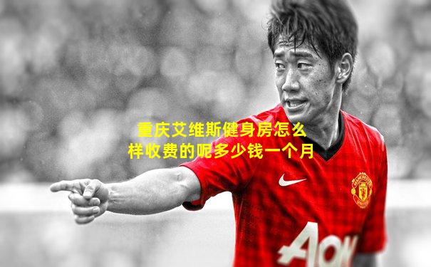 重庆艾维斯健身房怎么样收费的呢多少钱一个月