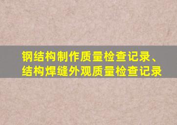 钢结构制作质量检查记录、结构焊缝外观质量检查记录