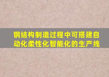 钢结构制造过程中可搭建自动化柔性化智能化的生产线