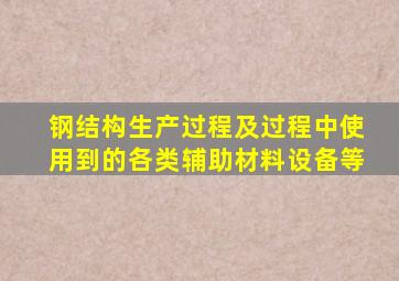 钢结构生产过程及过程中使用到的各类辅助材料设备等
